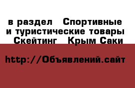  в раздел : Спортивные и туристические товары » Скейтинг . Крым,Саки